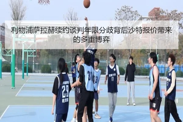 利物浦萨拉赫续约谈判年限分歧背后沙特报价带来的多重博弈