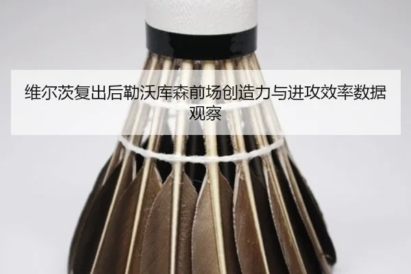 维尔茨复出后勒沃库森前场创造力与进攻效率数据观察