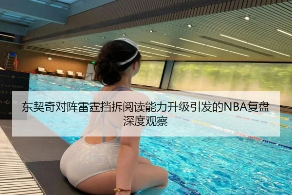 东契奇对阵雷霆挡拆阅读能力升级引发的NBA复盘深度观察