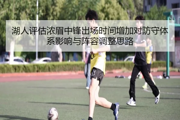 湖人评估浓眉中锋出场时间增加对防守体系影响与阵容调整思路